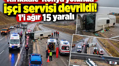 Kırıkkale-Konya yolunda işçi servisi devrildi! 1’i ağır 15 yaralı