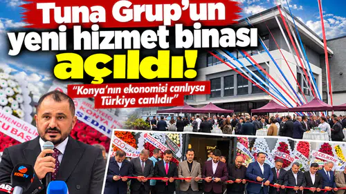 Tuna Grup’un yeni hizmet binası açıldı! “Konya’nın ekonomisi canlıysa Türkiye canlıdır”