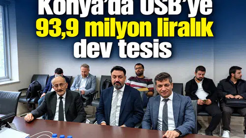Konya’ya OSB’ye 93,9 milyon liralık dev tesis
