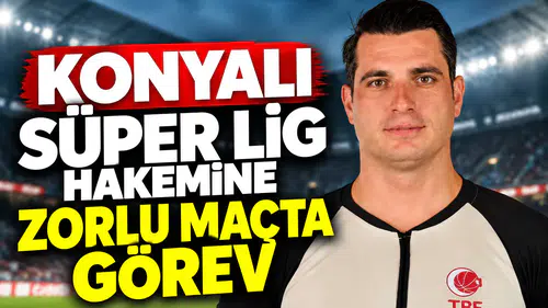 Konyalı Süper Lig hakemine zorlu maçta görev