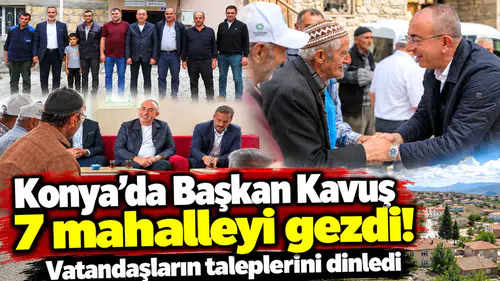 Konya’da Başkan Kavuş 7 mahalleyi gezdi! Vatandaşların taleplerini dinledi