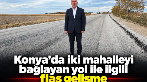 Konyada iki mahalleyi bağlayan yol ile ilgili flaş gelişme