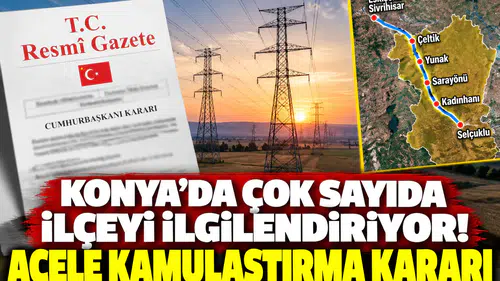 Konya’da çok sayıda ilçeyi ilgilendiriyor! Acele kamulaştırma kararı