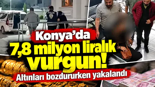 Konya’da 7,8 milyon liralık vurgun! Altınları bozdururken yakalandı