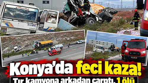Konya’da feci kaza! Tır kamyona arkadan çarptı, 1 ölü