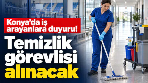 Konya’da iş arayanlara duyuru! Temizlik görevlisi alınacak