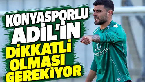 Konyasporlu Adil'in dikkatli olması gerekiyor!