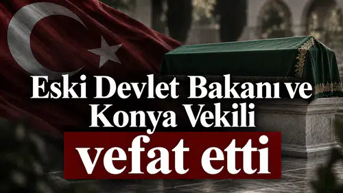 Eski Devlet Bakanı ve Konya Vekili vefat etti