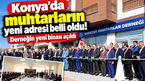 Konya’da muhtarların yeni adresi belli oldu! Derneğin yeni binası açıldı