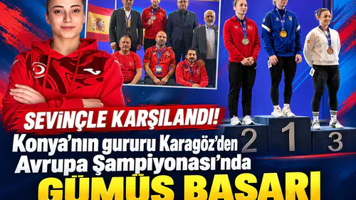 Sevinçle karşılandı! Konya'nın gururu Karagöz’den Avrupa Şampiyonası’nda gümüş başarı