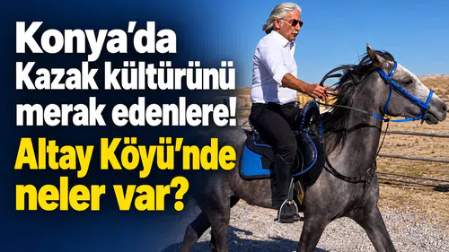 Konya’da Kazak kültürünü merak edenlere! Altay Köyü’nde neler var?
