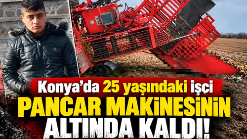 Konya’da 25 yaşındaki işçi pancar makinesinin altında kaldı!
