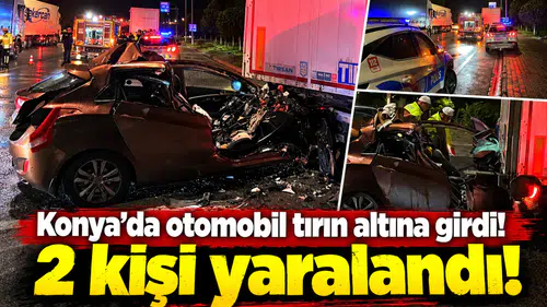 Konya’da otomobil tırın altına girdi! 2 kişi yaralandı