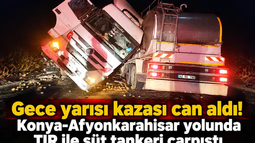 Gece yarısı kazası can aldı! Konya-Afyonkarahisar yolunda TIR ile süt tankeri çarpıştı