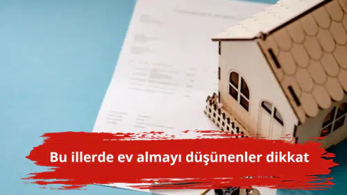 Bu illerde ev almayı düşünenler dikkat