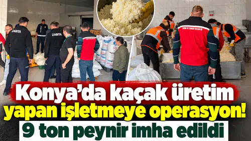 Konya’da kaçak üretim yapan işletmeye operasyon! 9 ton peynir imha edildi