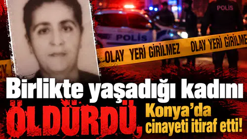 Birlikte yaşadığı kadını öldürdü, Konya’da cinayeti itiraf etti!