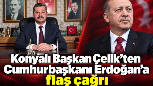 Konyalı Başkan Çelik’ten Cumhurbaşkanı Erdoğan’a flaş çağrı