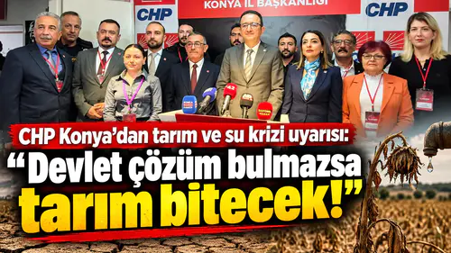 CHP Konya’dan tarım ve su krizi uyarısı: “Devlet çözüm bulmazsa tarım bitecek!”