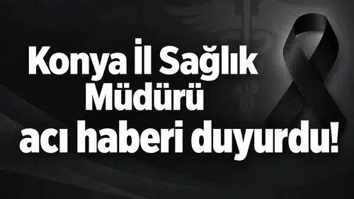 Konya İl Sağlık Müdürü acı haberi duyurdu!