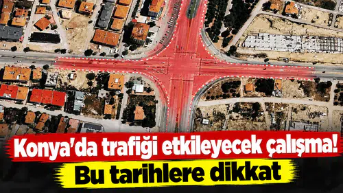Konya’da trafiği etkileyecek çalışma! Bu tarihlere dikkat