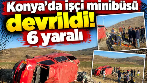 Konya’da işçi minibüsü devrildi! 6 yaralı