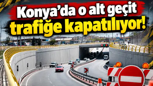 Konya’da o alt geçit trafiğe kapatılıyor!