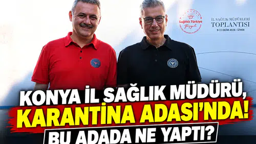 Konya İl Sağlık Müdürü, Karantina Adası’nda! Bu adada ne yaptı?