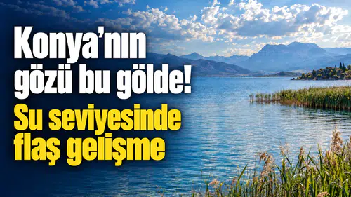 Konya’nın gözü bu gölde! Su seviyesinde olumlu gelişme