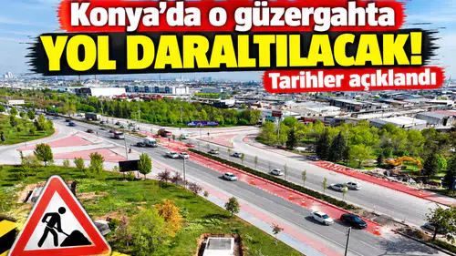 Konya’da o güzergahta yol daraltılacak! Tarihler açıklandı