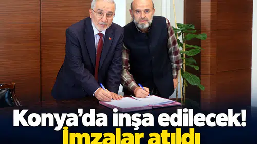 Konya’da inşa edilecek! İmzalar atıldı