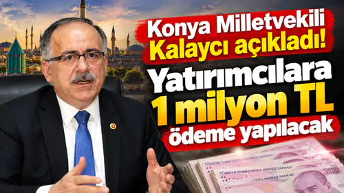 Konya Milletvekili Kalaycı açıkladı! Yatırımcılara 1 milyon TL ödeme yapılacak