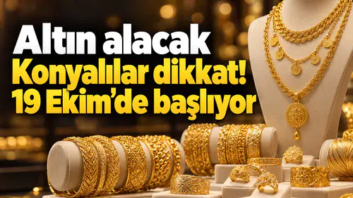 Altın alacak Konyalılar dikkat! 19 Ekim’de başlıyor