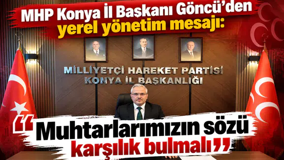 MHP Konya İl Başkanı Göncü’den yerel yönetim mesajı: “Muhtarlarımızın sözü karşılık bulmalı”