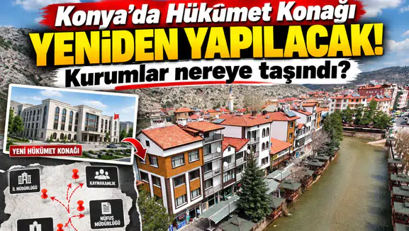 Konya’da Hükümet Konağı yeniden yapılacak! Kurumlar nereye taşındı?