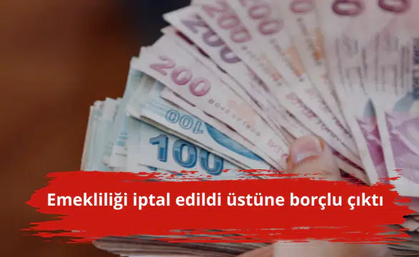 Emekliliği iptal edildi üstüne borçlu çıktı
