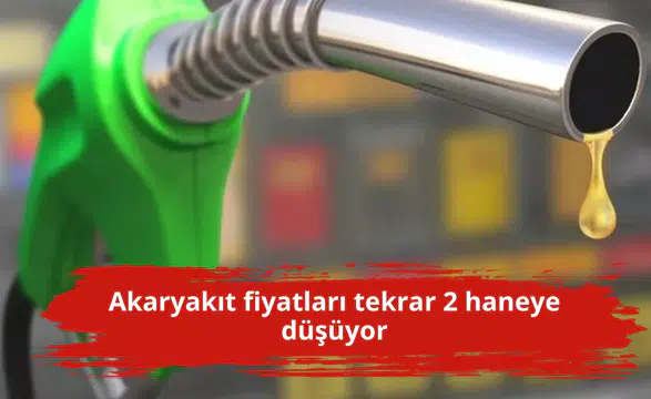 Akaryakıt fiyatları tekrar 2 haneye düşüyor
