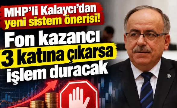MHP'li Kalaycı'dan yeni sistem önerisi! Fon kazancı 3 katına çıkarsa işlem duracak