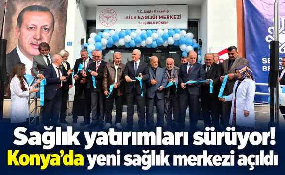 Sağlık yatırımları sürüyor! Konya’da yeni sağlık merkezi açıldı