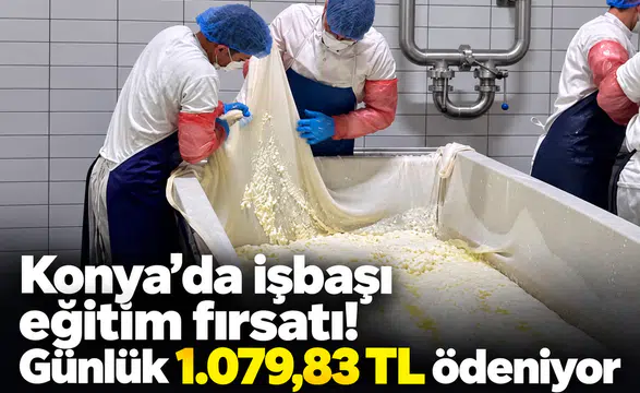 Konya’da işbaşı eğitim fırsatı! Günlük 1.079,83 TL ödeniyor