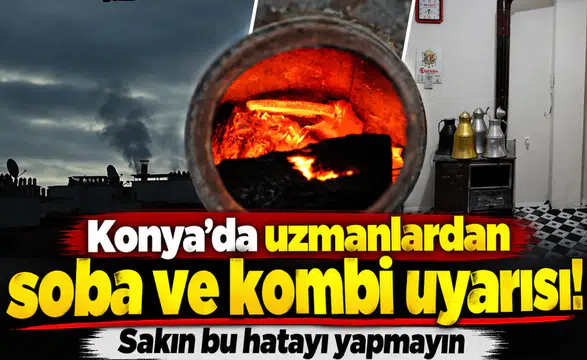 Konya’da uzmanlardan soba ve kombi uyarısı! Sakın bu hatayı yapmayın