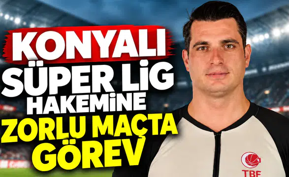 Konyalı Süper Lig hakemine zorlu maçta görev
