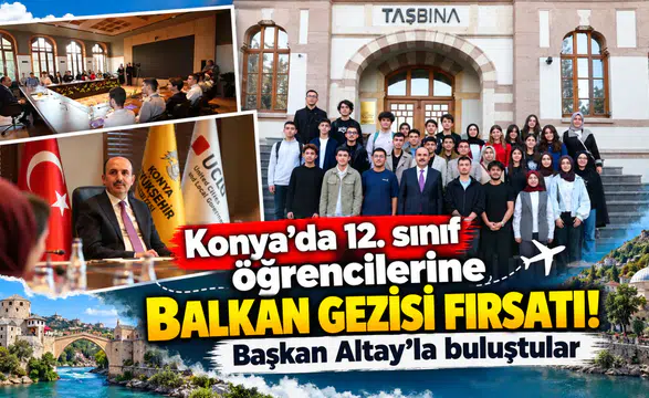 Konya’da 12. sınıf öğrencilerine Balkan gezisi fırsatı! Başkan Altay’la buluştular