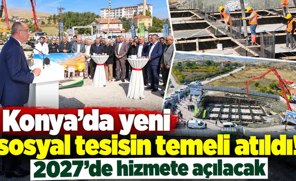 Konya’da yeni sosyal tesisin temeli atıldı! 2027’de hizmete açılacak