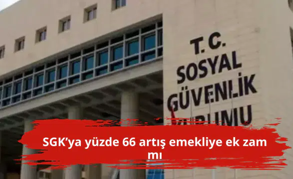 SGK’ya yüzde 66 artış emekliye ek zam mı