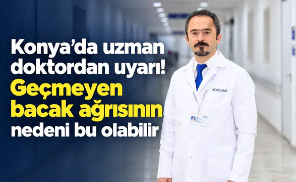 Konya’da uzman doktordan uyarı! Geçmeyen bacak ağrısının nedeni bu olabilir