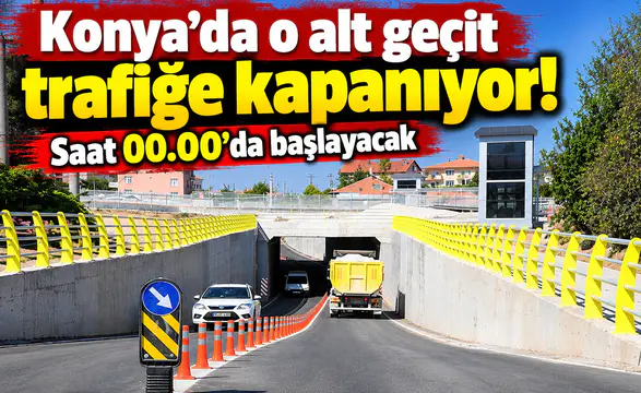 Konya’da o alt geçit trafiğe kapanıyor! Saat 00.00’da başlayacak
