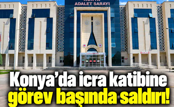 Konya’da icra katibine görev başında saldırı!