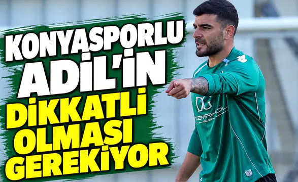 Konyasporlu Adil'in dikkatli olması gerekiyor!