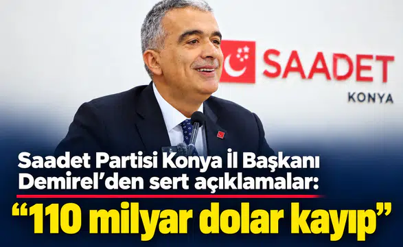 Saadet Partisi Konya İl Başkanı Demirel’den sert açıklamalar! “110 milyar dolar kayıp”